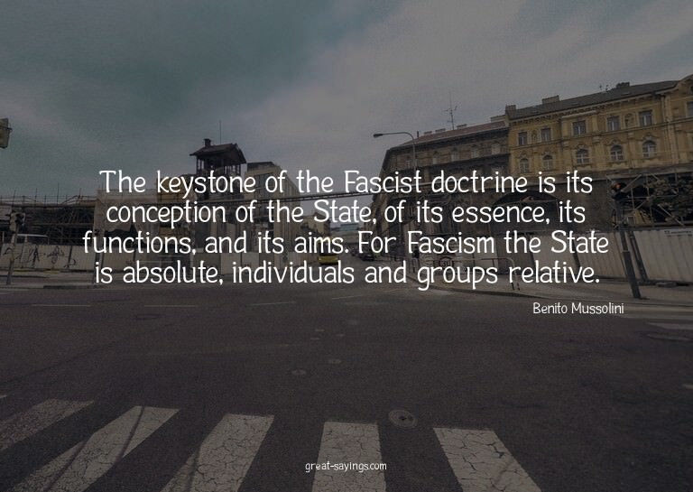 The keystone of the Fascist doctrine is its conception