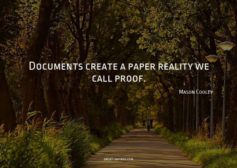 Documents create a paper reality we call proof.

