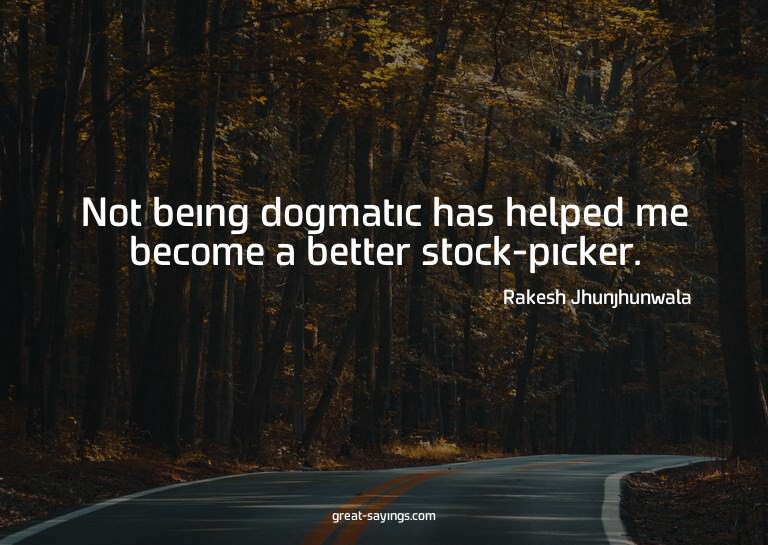 Not being dogmatic has helped me become a better stock-
