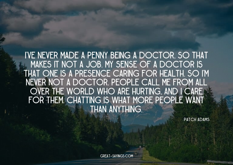 I've never made a penny being a doctor, so that makes i