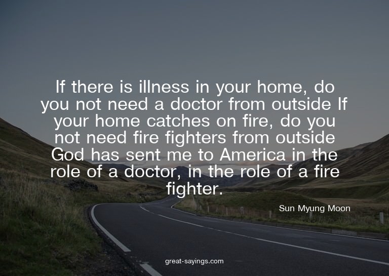 If there is illness in your home, do you not need a doc
