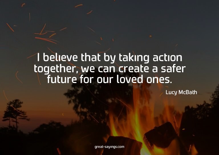 I believe that by taking action together, we can create