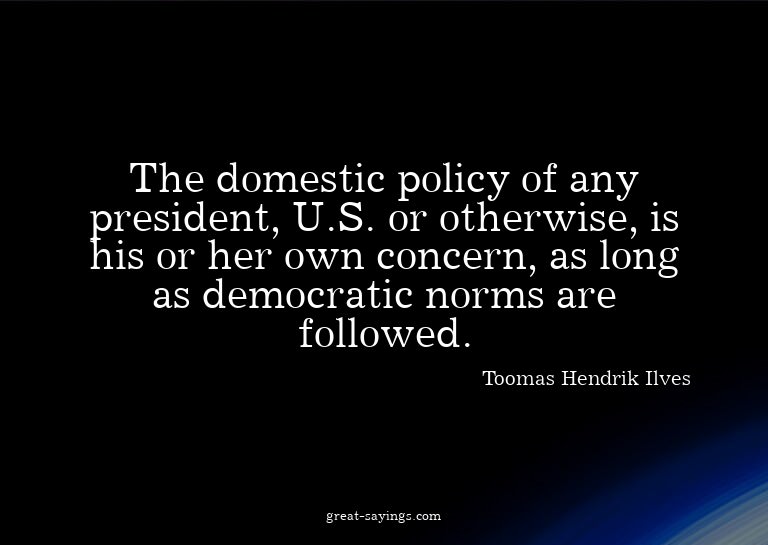 The domestic policy of any president, U.S. or otherwise
