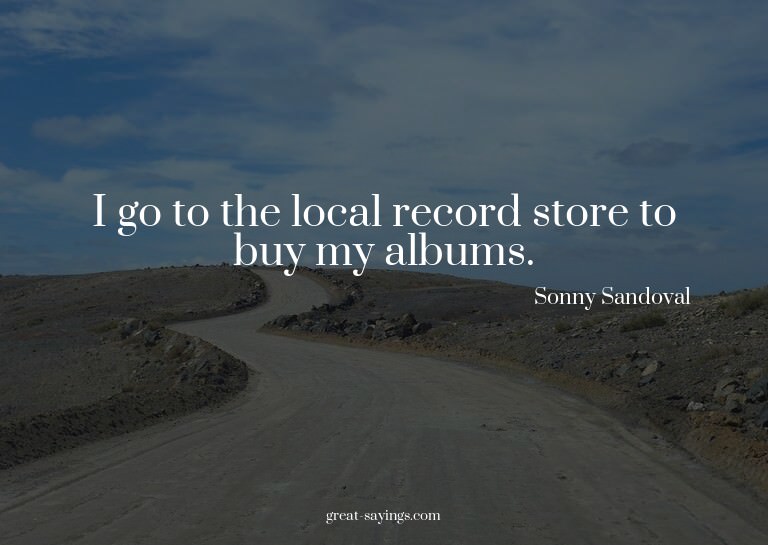 I go to the local record store to buy my albums.

