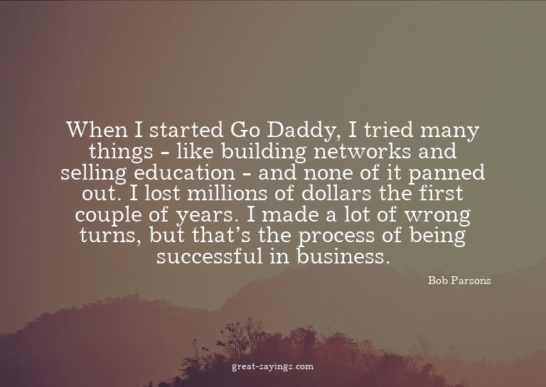 When I started Go Daddy, I tried many things - like bui