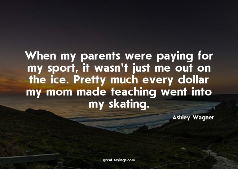 When my parents were paying for my sport, it wasn't jus