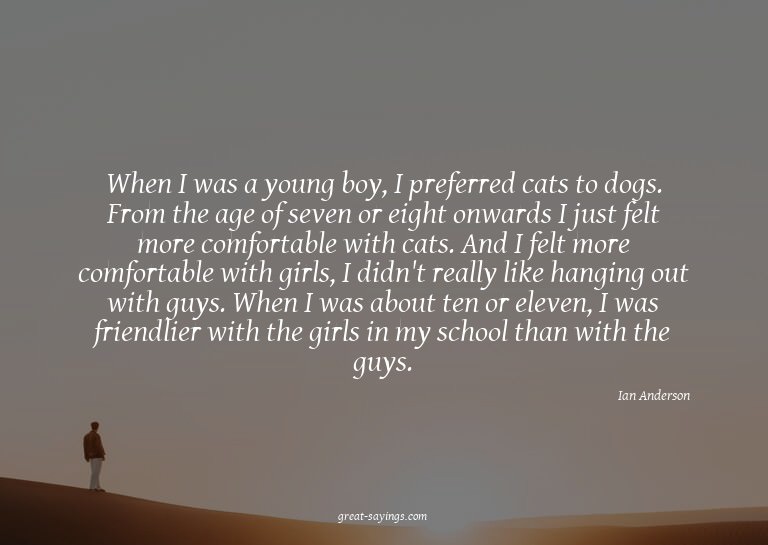 When I was a young boy, I preferred cats to dogs. From