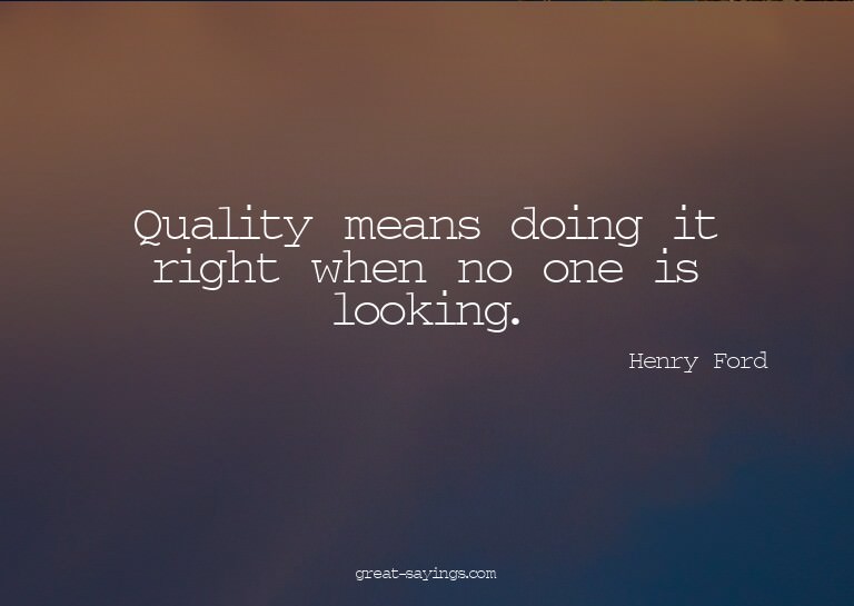 Quality means doing it right when no one is looking.

