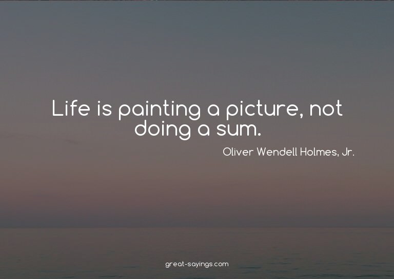 Life is painting a picture, not doing a sum.

