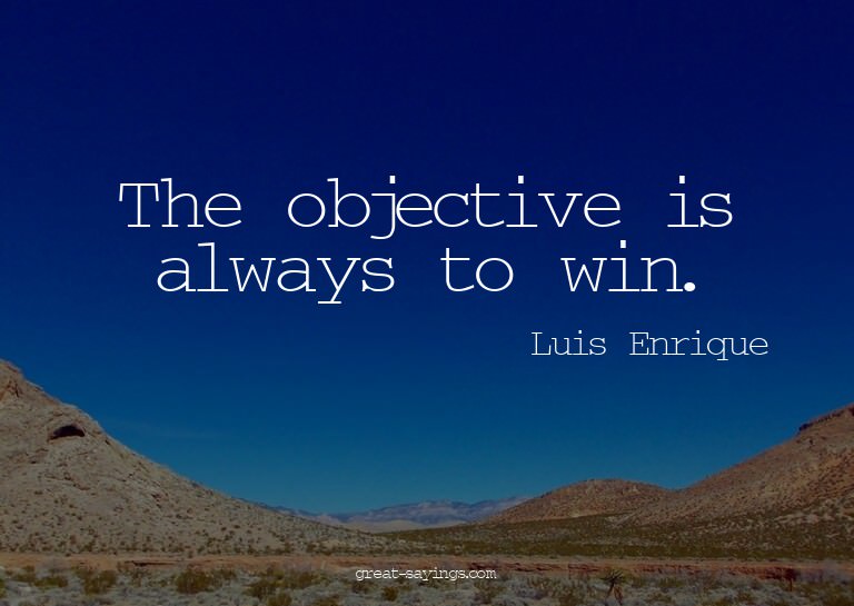 The objective is always to win.

