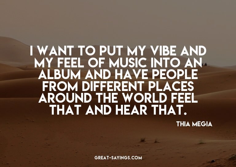 I want to put my vibe and my feel of music into an albu