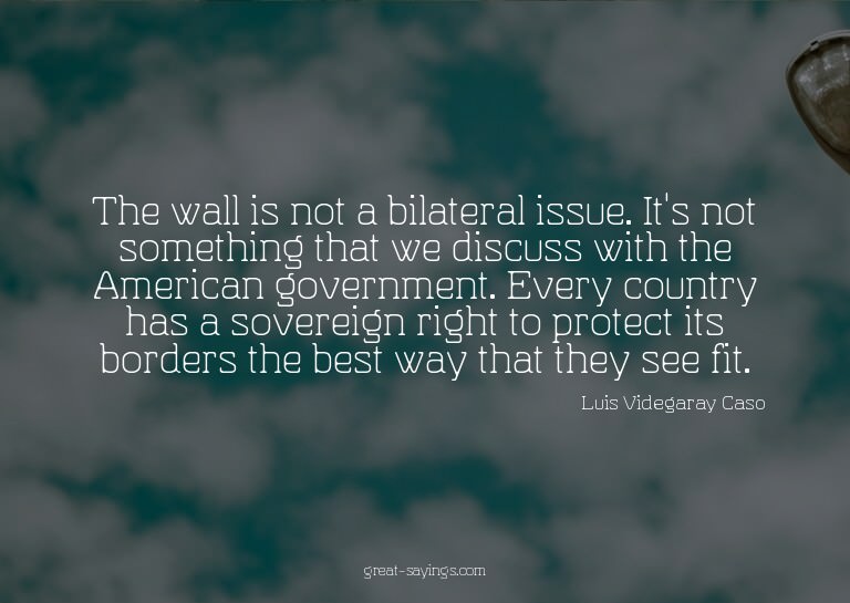 The wall is not a bilateral issue. It's not something t
