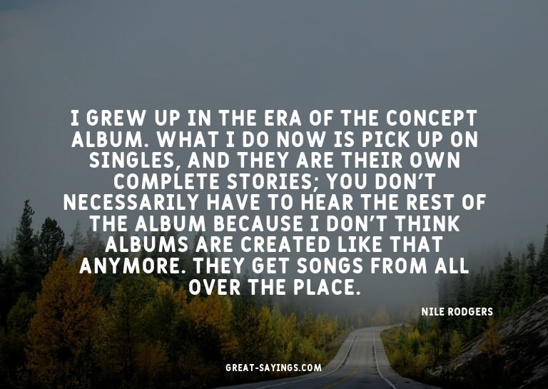 I grew up in the era of the concept album. What I do no