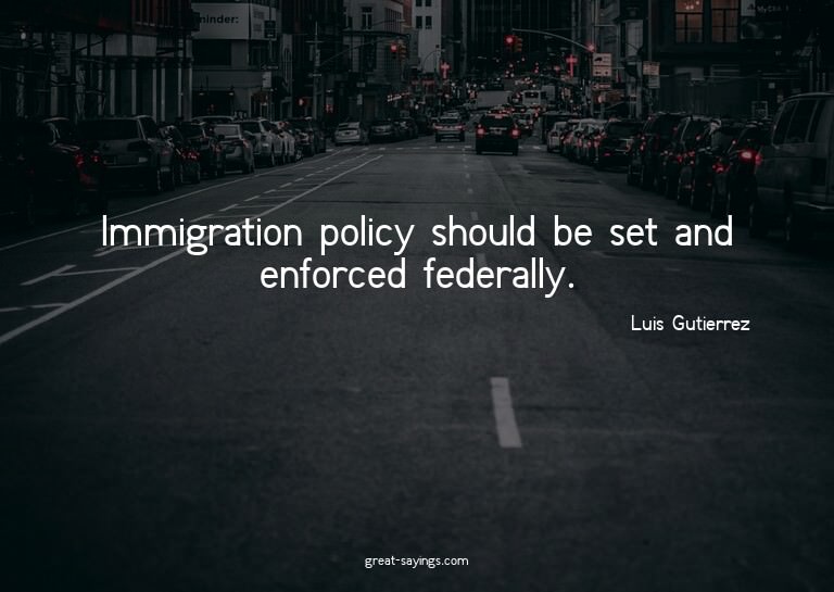 Immigration policy should be set and enforced federally