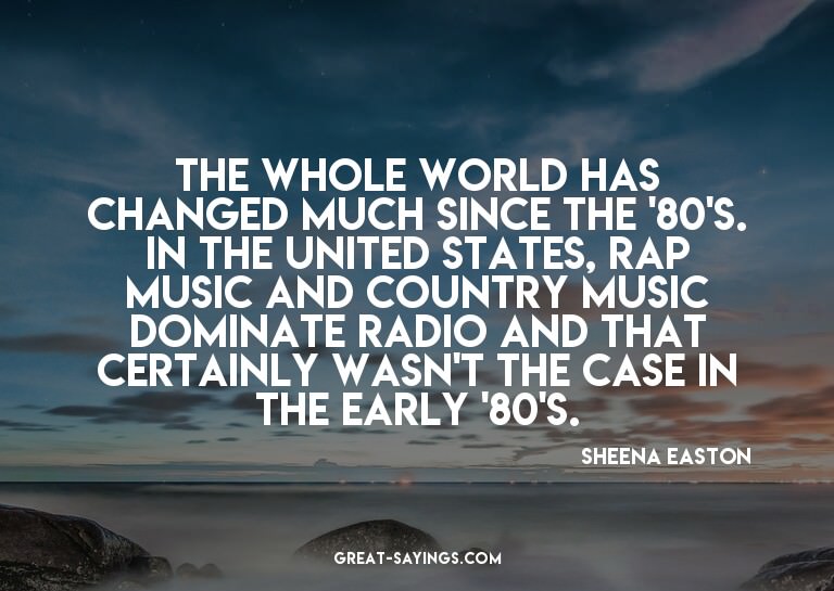 The whole world has changed much since the '80's. In th