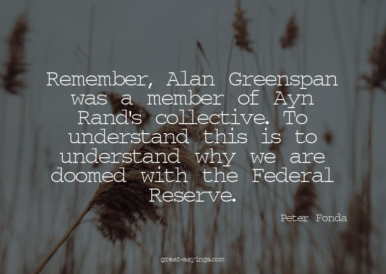 Remember, Alan Greenspan was a member of Ayn Rand's col
