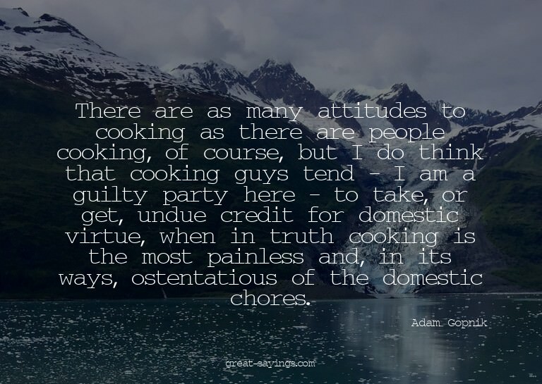 There are as many attitudes to cooking as there are peo