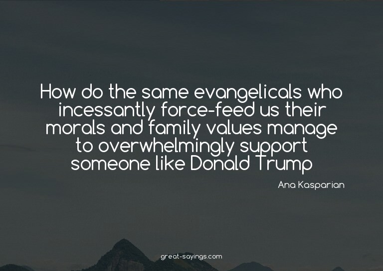 How do the same evangelicals who incessantly force-feed