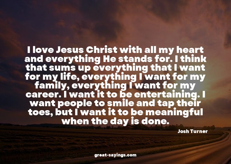 I love Jesus Christ with all my heart and everything He