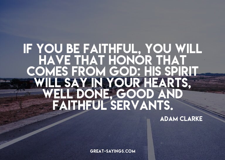 If you be faithful, you will have that honor that comes