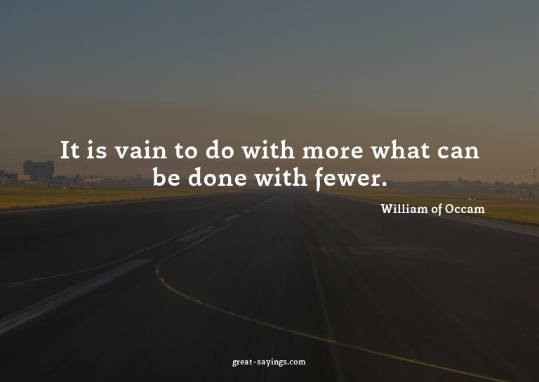 It is vain to do with more what can be done with fewer.