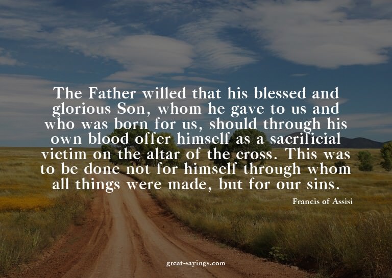 The Father willed that his blessed and glorious Son, wh
