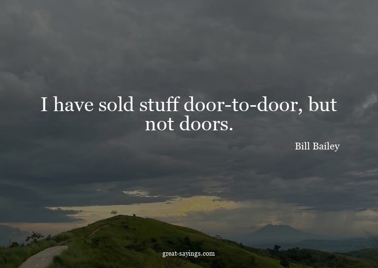 I have sold stuff door-to-door, but not doors.

