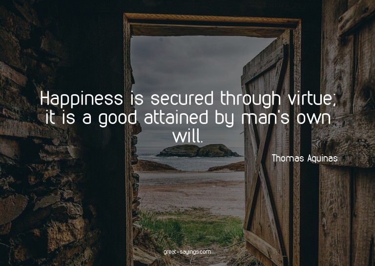 Happiness is secured through virtue; it is a good attai