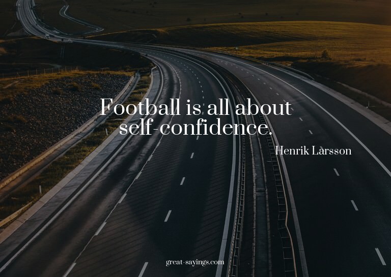 Football is all about self-confidence.

