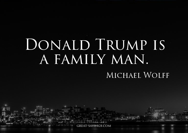 Donald Trump is a family man.


