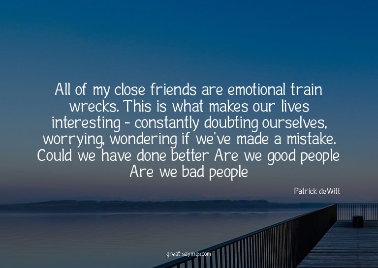 All of my close friends are emotional train wrecks. Thi