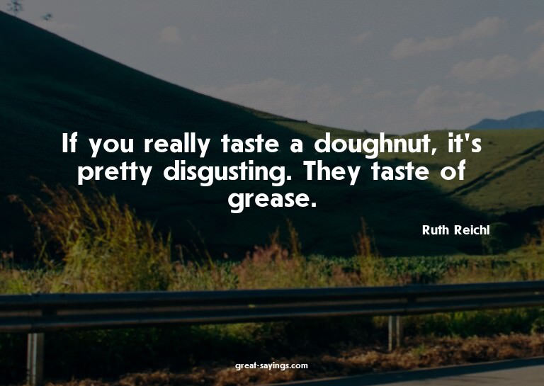 If you really taste a doughnut, it's pretty disgusting.