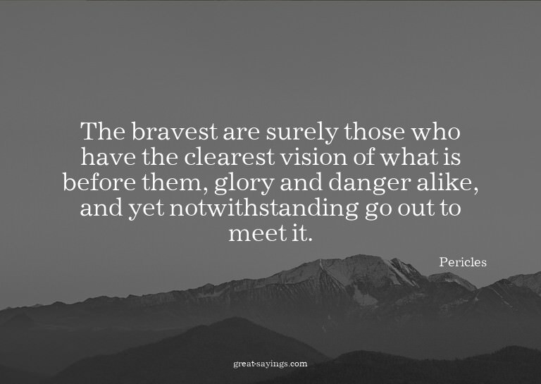 The bravest are surely those who have the clearest visi