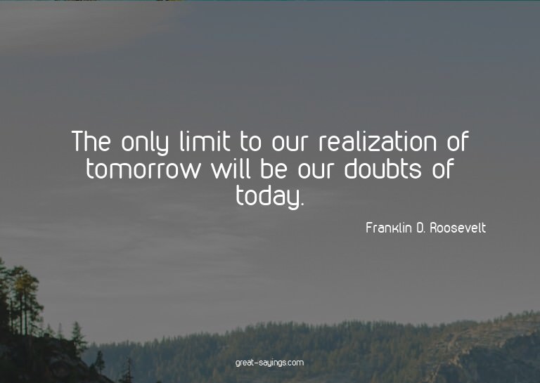 The only limit to our realization of tomorrow will be o