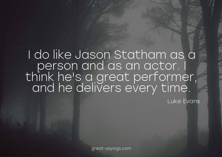 I do like Jason Statham as a person and as an actor. I