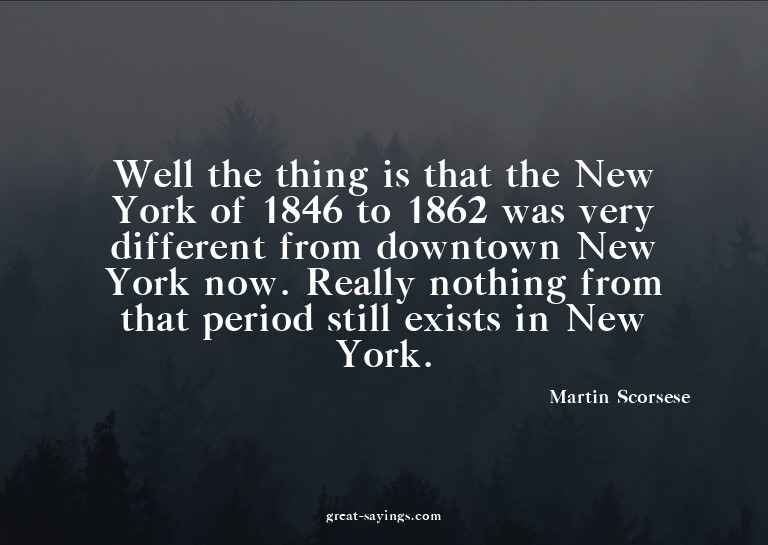 Well the thing is that the New York of 1846 to 1862 was