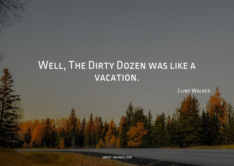 Well, The Dirty Dozen was like a vacation.


