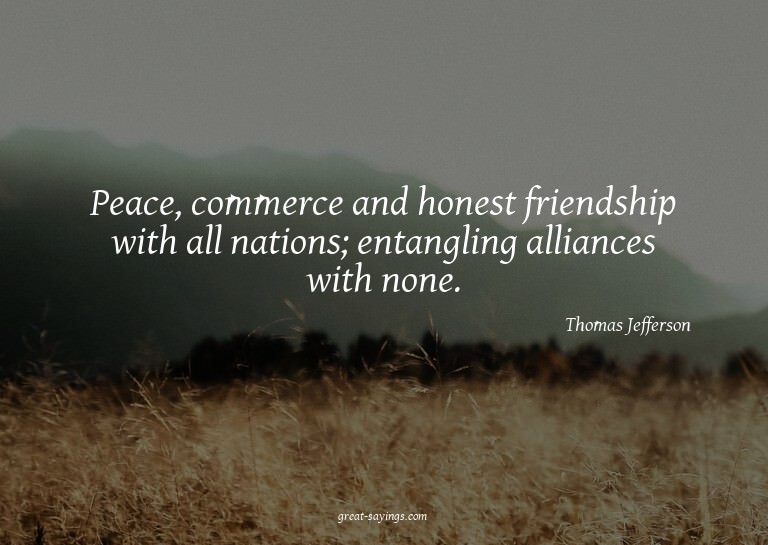 Peace, commerce and honest friendship with all nations;