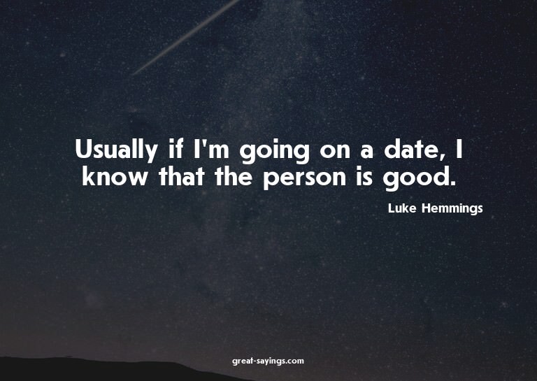 Usually if I'm going on a date, I know that the person