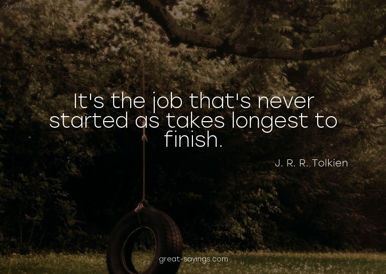 It's the job that's never started as takes longest to f