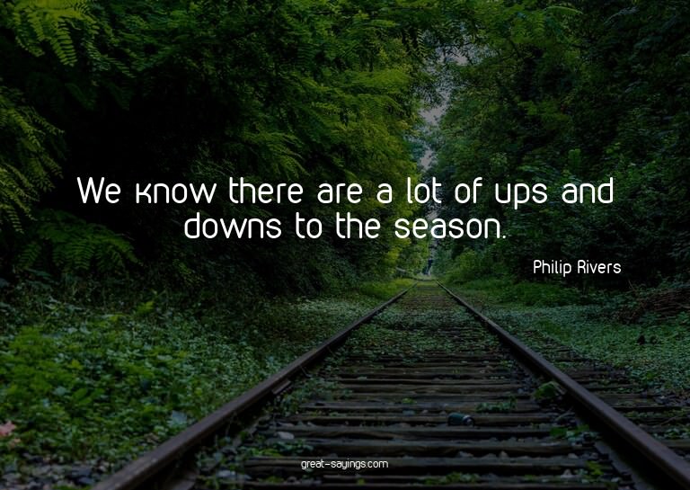 We know there are a lot of ups and downs to the season.