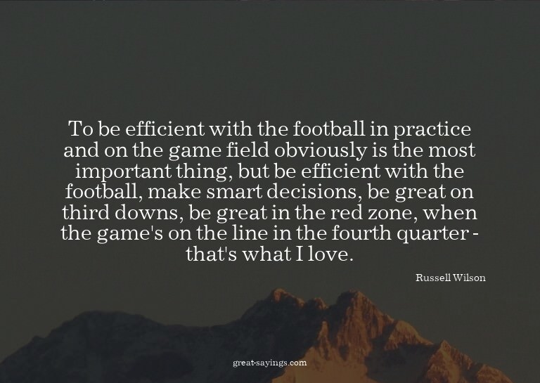 To be efficient with the football in practice and on th