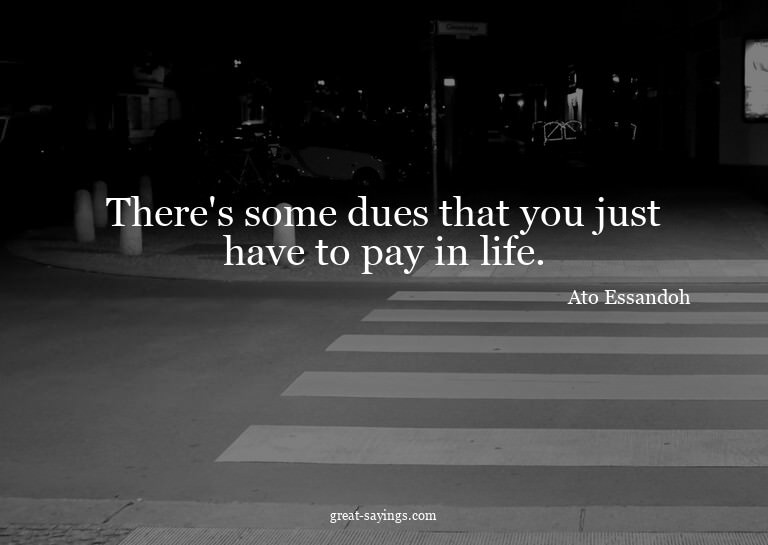 There's some dues that you just have to pay in life.

