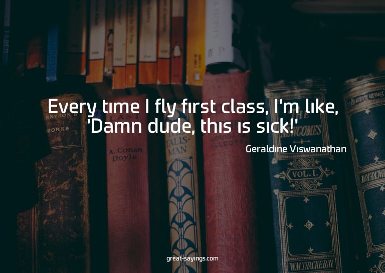Every time I fly first class, I'm like, 'Damn dude, thi