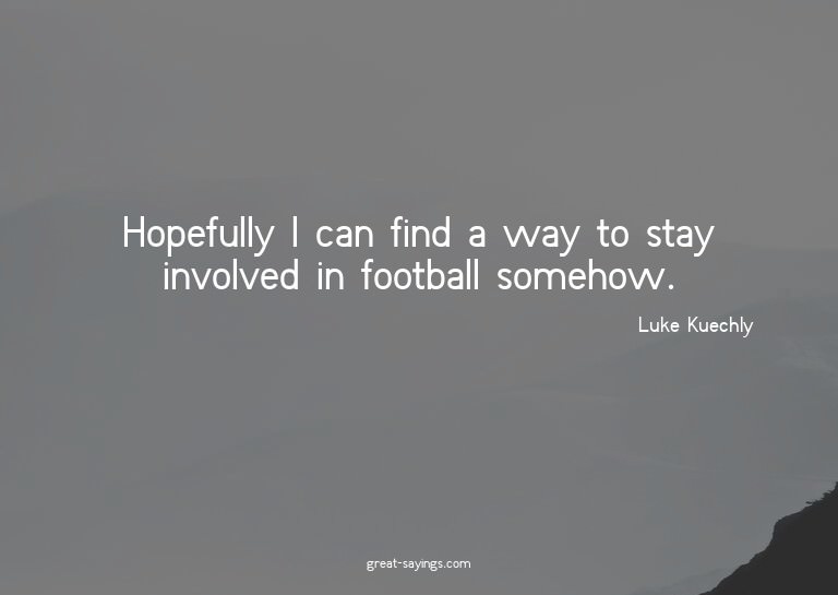Hopefully I can find a way to stay involved in football