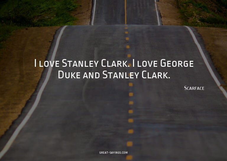 I love Stanley Clark. I love George Duke and Stanley Cl