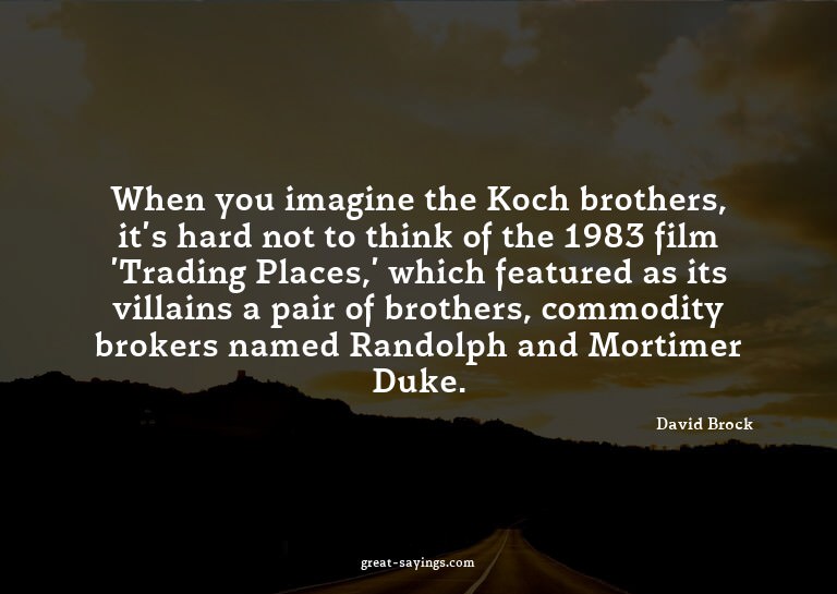 When you imagine the Koch brothers, it's hard not to th