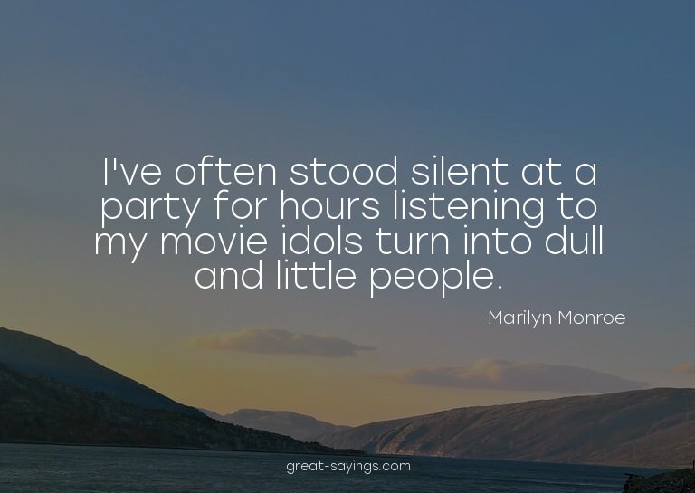 I've often stood silent at a party for hours listening