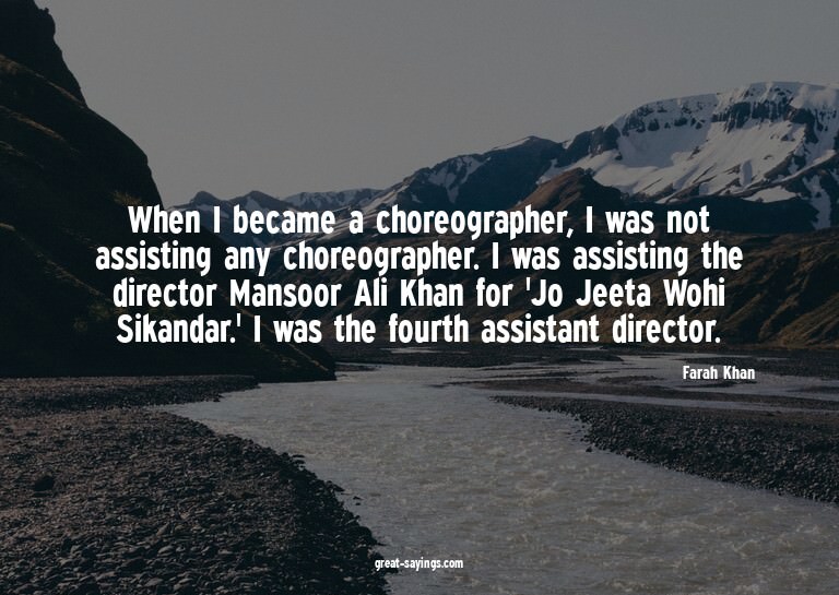 When I became a choreographer, I was not assisting any