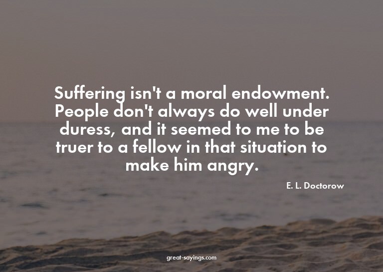 Suffering isn't a moral endowment. People don't always